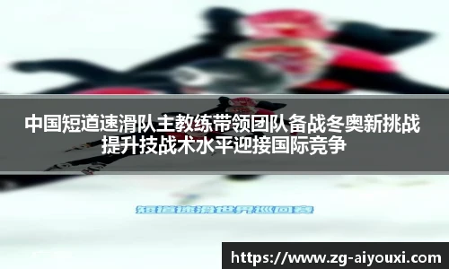 中国短道速滑队主教练带领团队备战冬奥新挑战 提升技战术水平迎接国际竞争