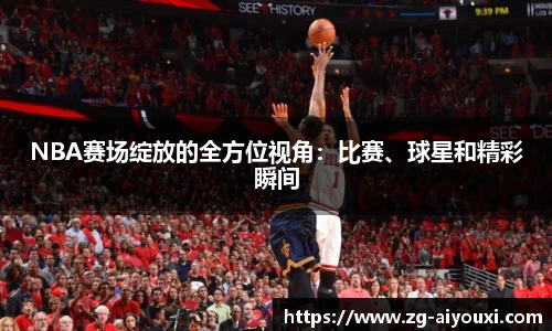 NBA赛场绽放的全方位视角：比赛、球星和精彩瞬间