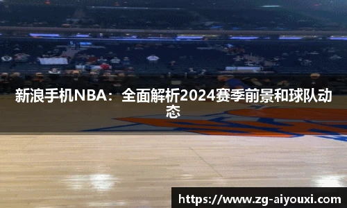 新浪手机NBA：全面解析2024赛季前景和球队动态