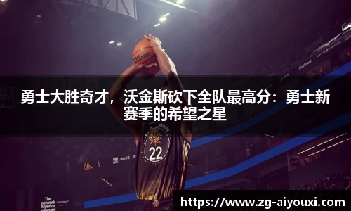 勇士大胜奇才，沃金斯砍下全队最高分：勇士新赛季的希望之星