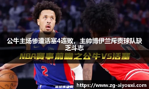 公牛主场惨遭活塞4连败，主帅博伊兰斥责球队缺乏斗志