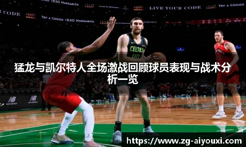 猛龙与凯尔特人全场激战回顾球员表现与战术分析一览