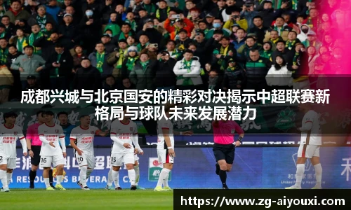 成都兴城与北京国安的精彩对决揭示中超联赛新格局与球队未来发展潜力