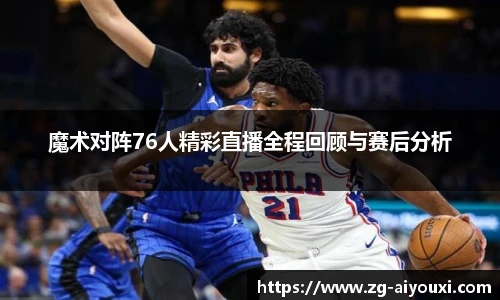 魔术对阵76人精彩直播全程回顾与赛后分析