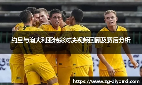 约旦与澳大利亚精彩对决视频回顾及赛后分析