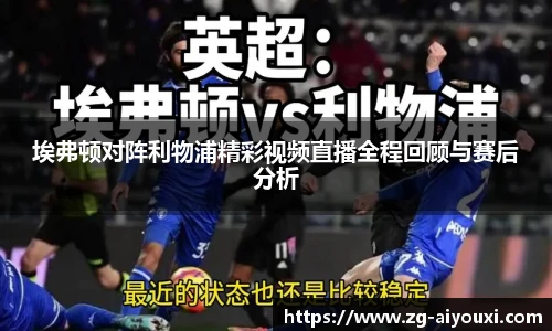 埃弗顿对阵利物浦精彩视频直播全程回顾与赛后分析