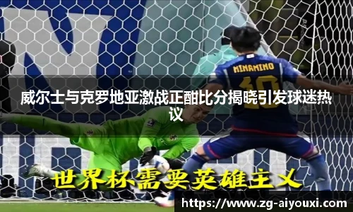 威尔士与克罗地亚激战正酣比分揭晓引发球迷热议