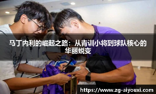 马丁内利的崛起之路：从青训小将到球队核心的华丽蜕变