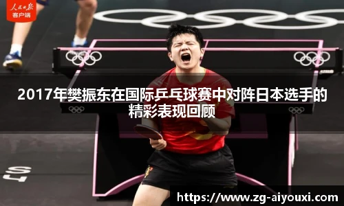 2017年樊振东在国际乒乓球赛中对阵日本选手的精彩表现回顾