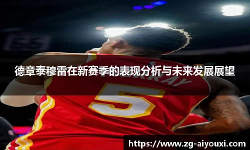德章泰穆雷在新赛季的表现分析与未来发展展望