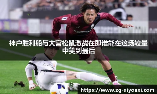 神户胜利船与大宫松鼠激战在即谁能在这场较量中笑到最后