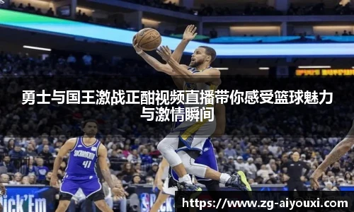 勇士与国王激战正酣视频直播带你感受篮球魅力与激情瞬间