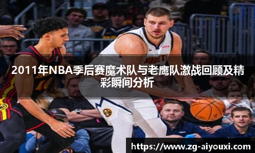 2011年NBA季后赛魔术队与老鹰队激战回顾及精彩瞬间分析
